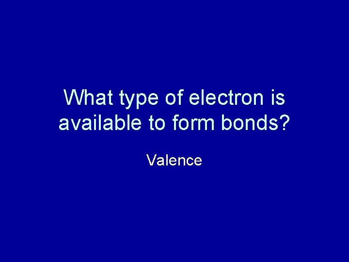 What type of electron is available to form bonds? Valence 