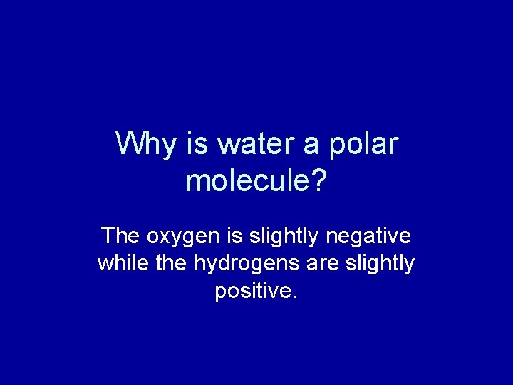 Why is water a polar molecule? The oxygen is slightly negative while the hydrogens