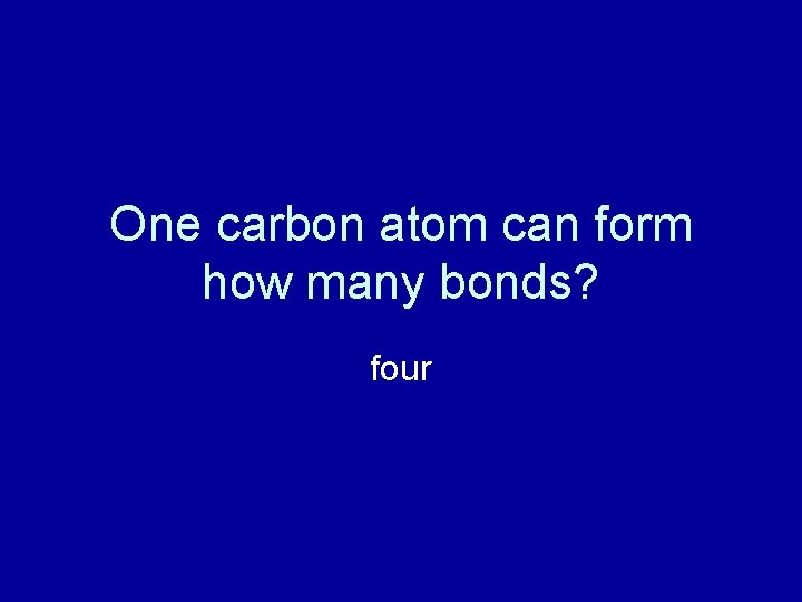 One carbon atom can form how many bonds? four 