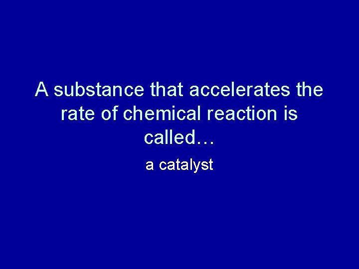 A substance that accelerates the rate of chemical reaction is called… a catalyst 