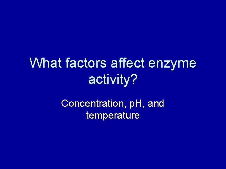 What factors affect enzyme activity? Concentration, p. H, and temperature 