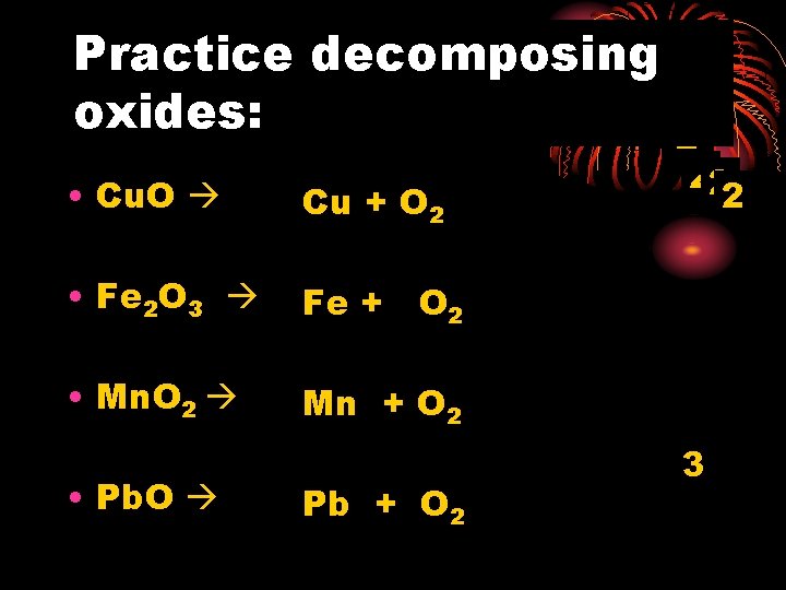 Practice decomposing oxides: • Cu. O Cu + O 2 • Fe 2 O