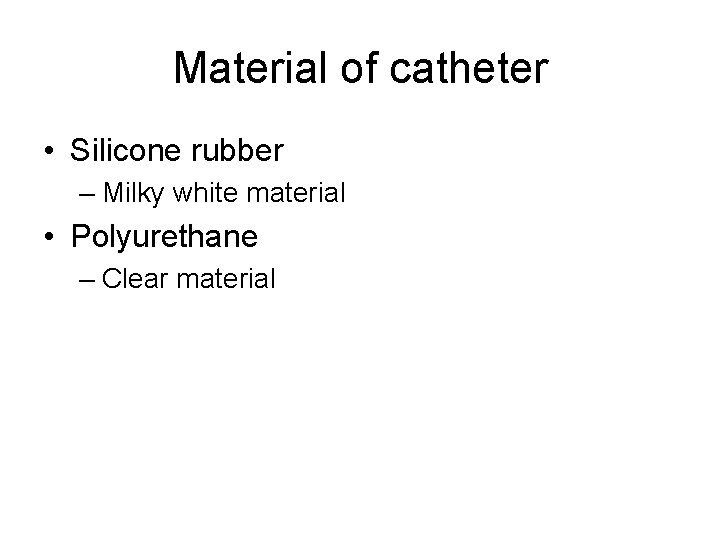 Material of catheter • Silicone rubber – Milky white material • Polyurethane – Clear