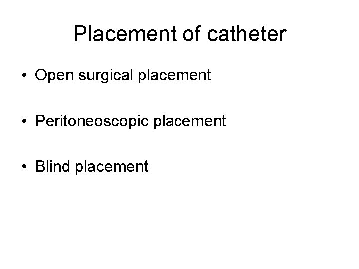 Placement of catheter • Open surgical placement • Peritoneoscopic placement • Blind placement 