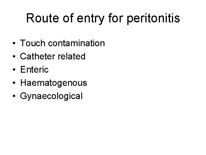 Route of entry for peritonitis • • • Touch contamination Catheter related Enteric Haematogenous