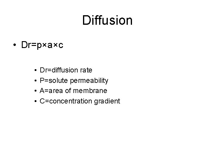 Diffusion • Dr=p×a×c • • Dr=diffusion rate P=solute permeability A=area of membrane C=concentration gradient