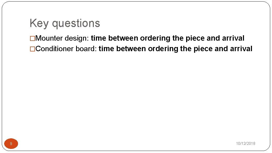 Key questions �Mounter design: time between ordering the piece and arrival �Conditioner board: time