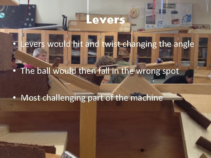 Levers • Levers would hit and twist changing the angle • The ball would