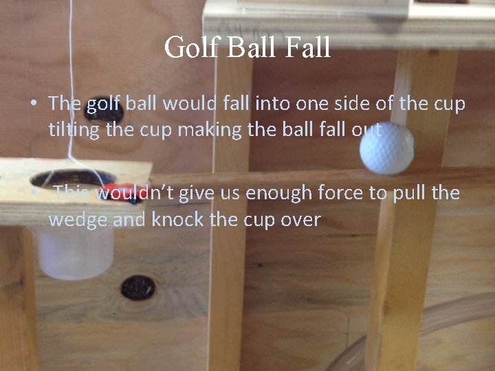 Golf Ball Fall • The golf ball would fall into one side of the