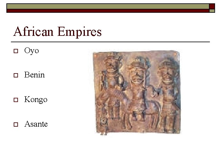 African Empires o Oyo o Benin o Kongo o Asante 