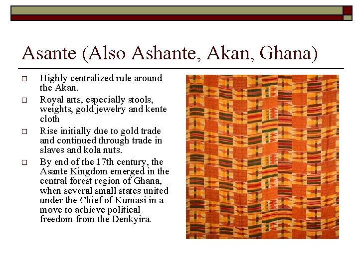 Asante (Also Ashante, Akan, Ghana) o o Highly centralized rule around the Akan. Royal