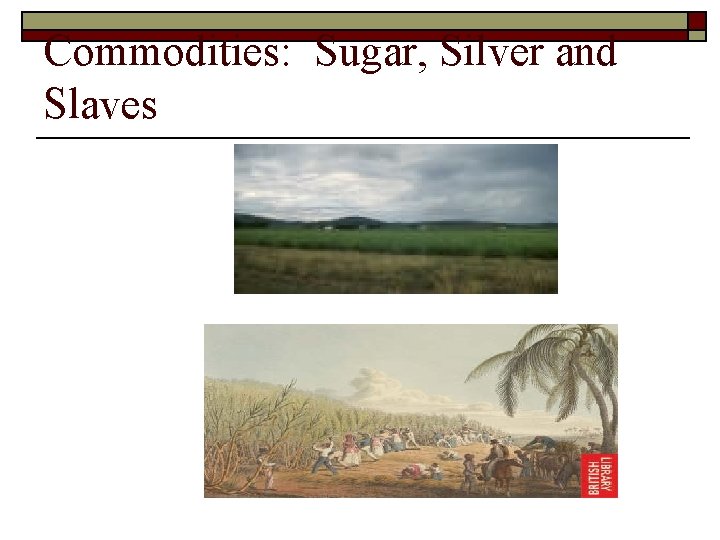 Commodities: Sugar, Silver and Slaves o 