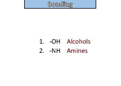 Bonding and structure 1. -OH Alcohols 2. -NH Amines 