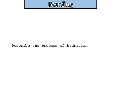 Bonding Describe the process of hydration 