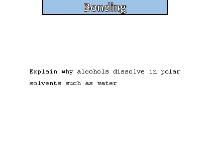 Bonding Explain why alcohols dissolve in polar solvents such as water 