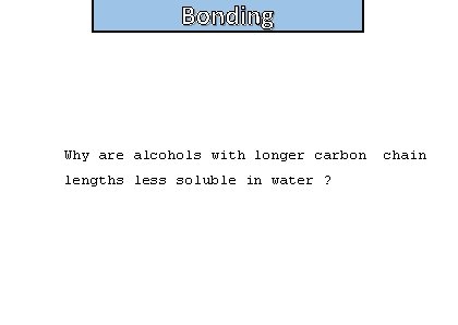 Bonding Why are alcohols with longer carbon lengths less soluble in water ? chain