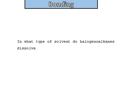 Bonding In what type of solvent do halogenoalkanes dissolve 