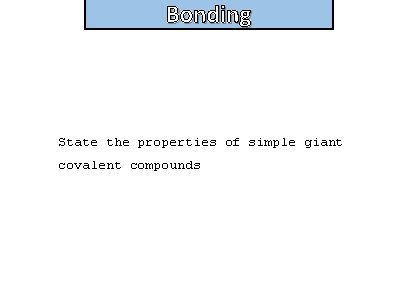 Bonding State the properties of simple giant covalent compounds 
