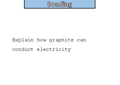 Bonding Explain how graphite can conduct electricity 