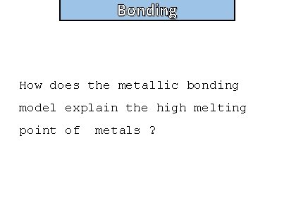 Bonding How does the metallic bonding model explain the high melting point of metals