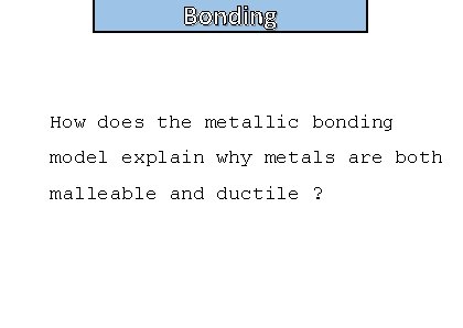 Bonding How does the metallic bonding model explain why metals are both malleable and