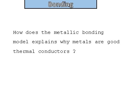 Bonding How does the metallic bonding model explains why metals are good thermal conductors