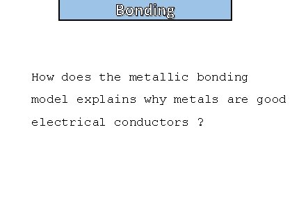 Bonding How does the metallic bonding model explains why metals are good electrical conductors