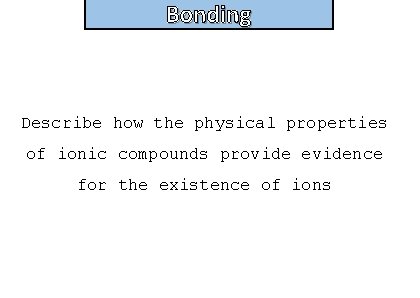 Bonding and structure Describe how the physical properties of ionic compounds provide evidence for