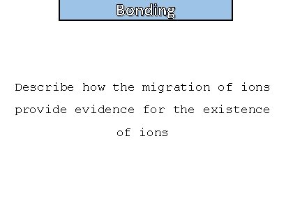 Bonding and structure Describe how the migration of ions provide evidence for the existence