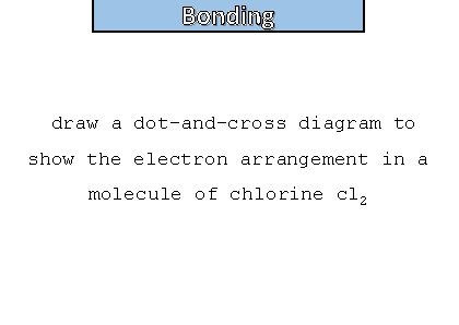 Bonding and structure draw a dot-and-cross diagram to show the electron arrangement in a