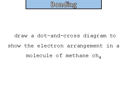 Bonding and structure draw a dot-and-cross diagram to show the electron arrangement in a