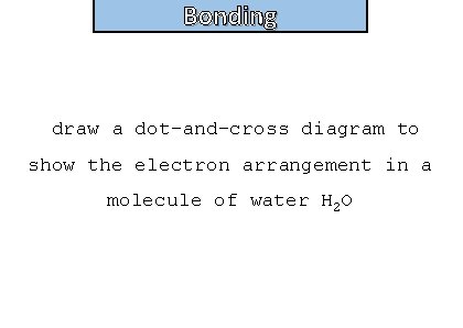 Bonding and structure draw a dot-and-cross diagram to show the electron arrangement in a