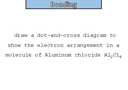 Bonding and structure draw a dot-and-cross diagram to show the electron arrangement in a