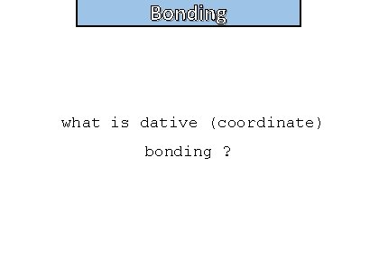 Bonding and structure what is dative (coordinate) bonding ? 