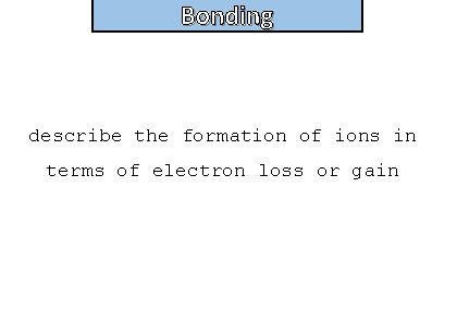 Bonding and structure describe the formation of ions in terms of electron loss or