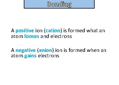 Bonding and structure A positive ion (cation) is formed what an atom looses and