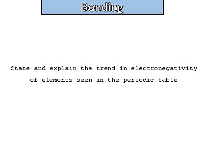 Bonding and structure State and explain the trend in electronegativity of elements seen in