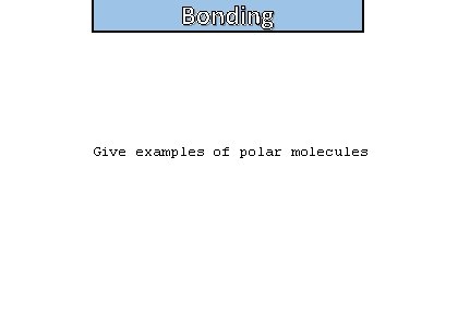 Bonding and structure Give examples of polar molecules 