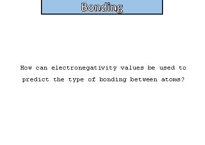 Bonding and structure How can electronegativity values be used to predict the type of