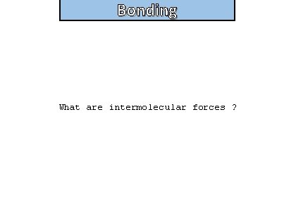 Bonding and structure What are intermolecular forces ? 