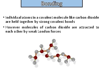 Bonding and structure • Individual atoms in a covalent molecule like carbon dioxide are