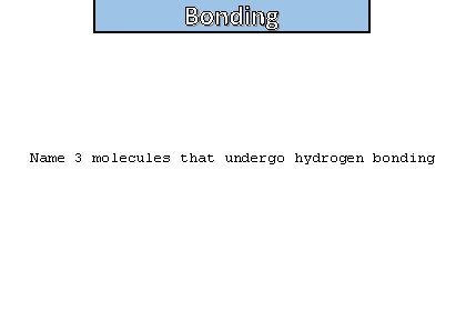 Bonding Name 3 molecules that undergo hydrogen bonding 