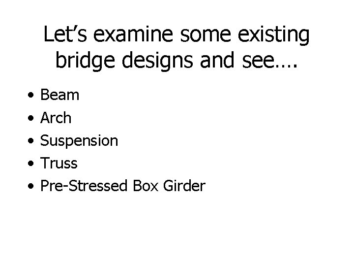 Let’s examine some existing bridge designs and see…. • • • Beam Arch Suspension