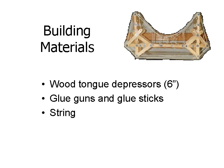 Building Materials • Wood tongue depressors (6”) • Glue guns and glue sticks •