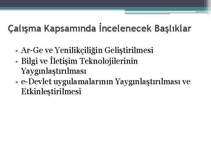 Çalışma Kapsamında İncelenecek Başlıklar Ar-Ge ve Yenilikçiliğin Geliştirilmesi • Bilgi ve İletişim Teknolojilerinin Yaygınlaştırılması