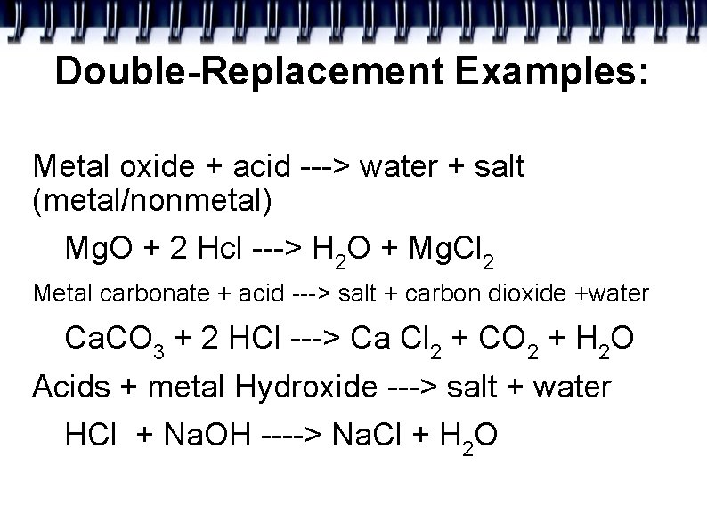 Double-Replacement Examples: Metal oxide + acid ---> water + salt (metal/nonmetal) Mg. O +