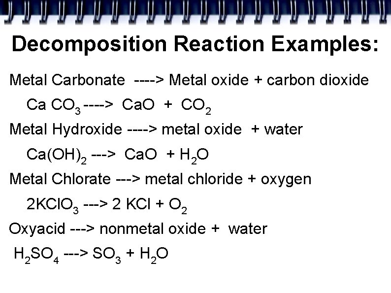 Decomposition Reaction Examples: Metal Carbonate ----> Metal oxide + carbon dioxide Ca CO 3