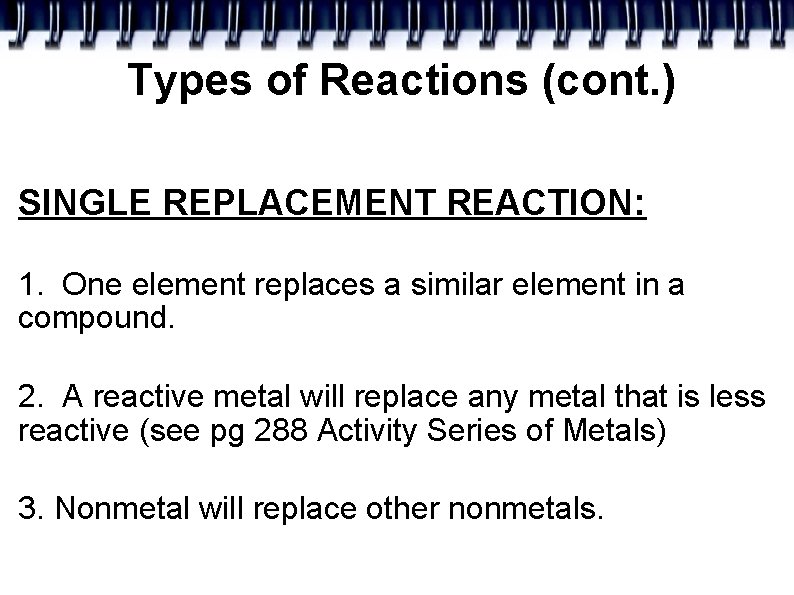 Types of Reactions (cont. ) SINGLE REPLACEMENT REACTION: 1. One element replaces a similar