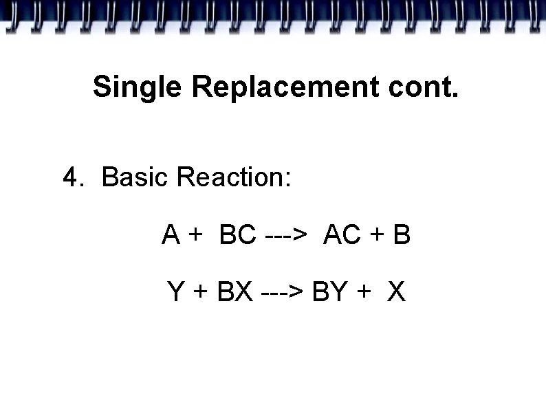 Single Replacement cont. 4. Basic Reaction: A + BC ---> AC + B Y