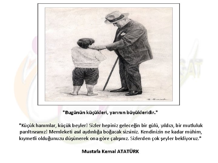 "Bugünün küçükleri, yarının büyükleridir. " "Küçük hanımlar, küçük beyler! Sizler hepiniz geleceğin bir gülü,